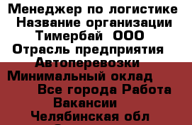 Менеджер по логистике › Название организации ­ Тимербай, ООО › Отрасль предприятия ­ Автоперевозки › Минимальный оклад ­ 70 000 - Все города Работа » Вакансии   . Челябинская обл.,Златоуст г.